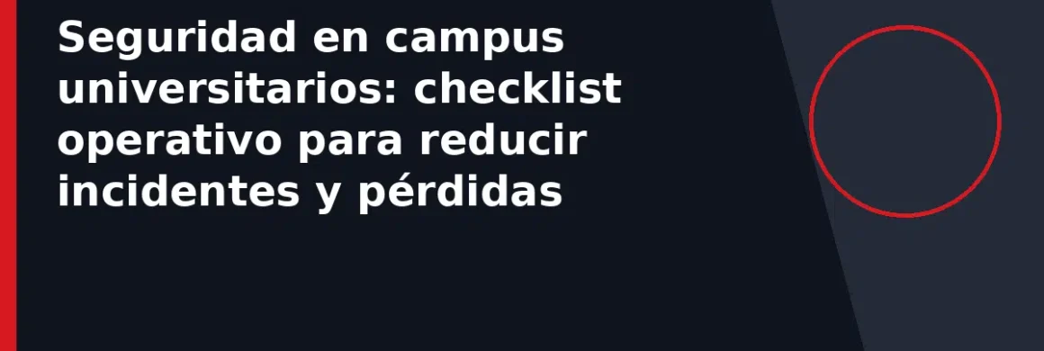 Seguridad en campus universitarios: checklist operativo para reducir incidentes y pérdidas
