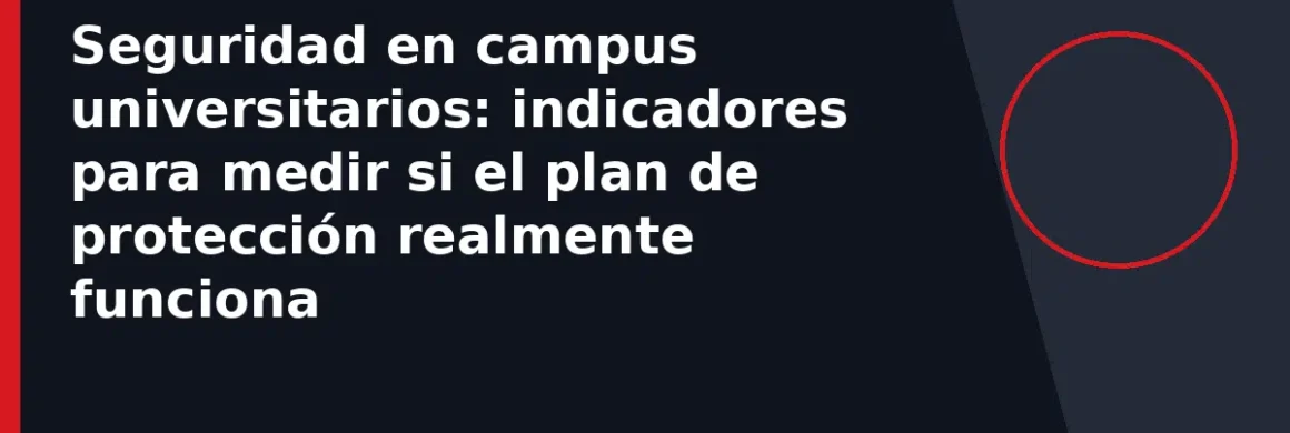 Seguridad en campus universitarios: indicadores para medir si el plan de protección realmente funciona