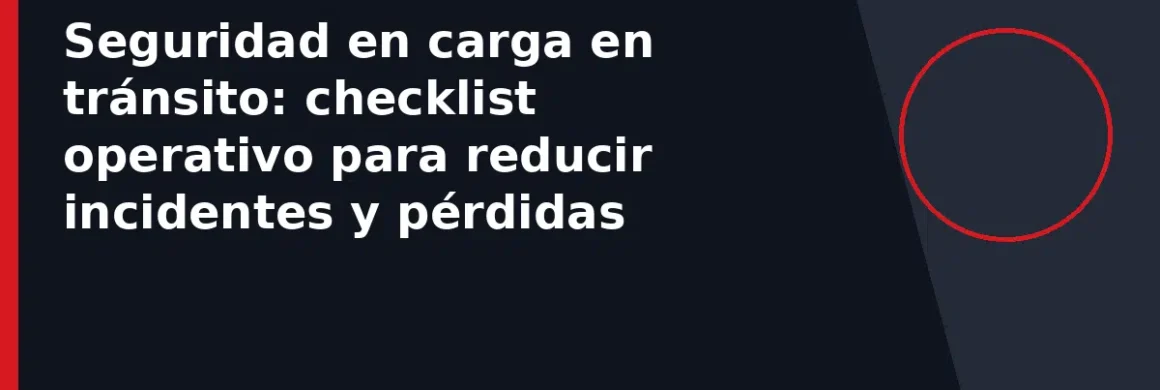 Seguridad en carga en tránsito: checklist operativo para reducir incidentes y pérdidas