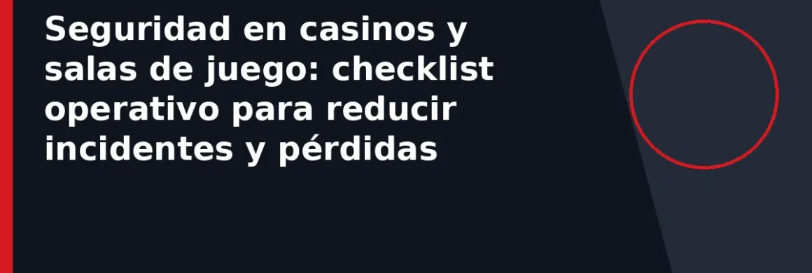 Seguridad en casinos y salas de juego: checklist operativo para reducir incidentes y pérdidas
