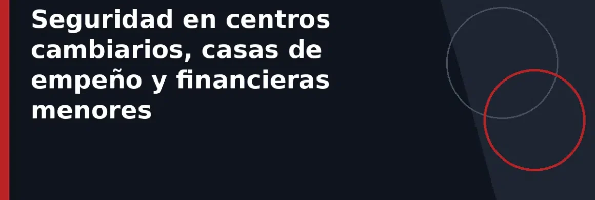 Seguridad en centros cambiarios, casas de empeño y financieras menores