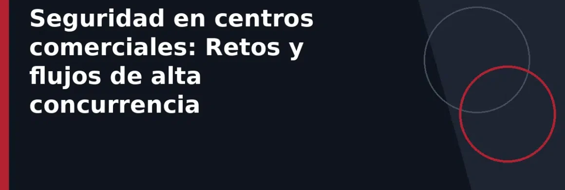 Seguridad en centros comerciales: Retos y flujos de alta concurrencia