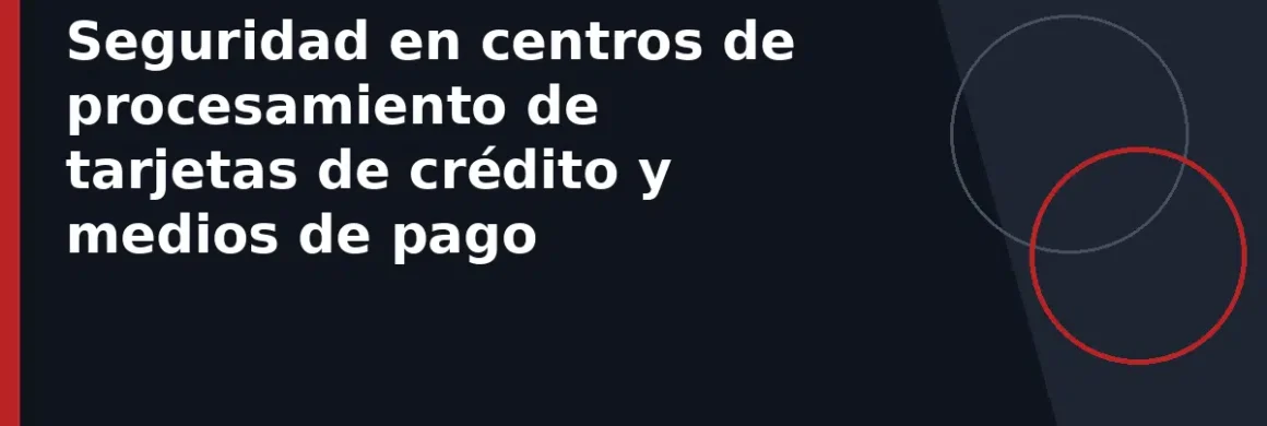 Seguridad en centros de procesamiento de tarjetas de crédito y medios de pago