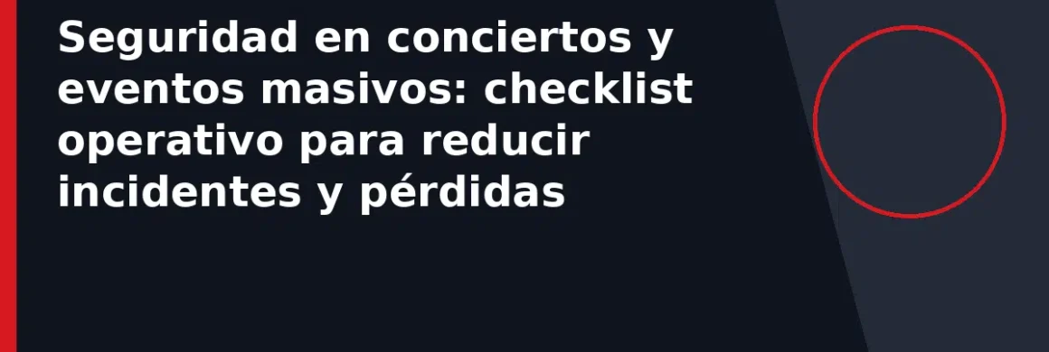 Seguridad en conciertos y eventos masivos: checklist operativo para reducir incidentes y pérdidas