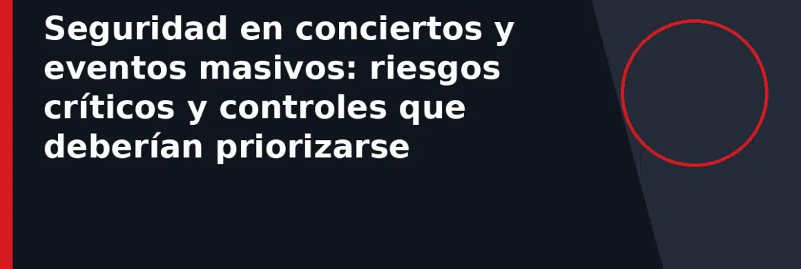 Seguridad en conciertos y eventos masivos: riesgos críticos y controles que deberían priorizarse