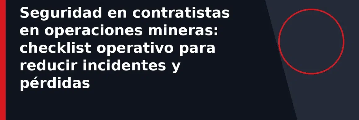 Seguridad en contratistas en operaciones mineras: checklist operativo para reducir incidentes y pérdidas
