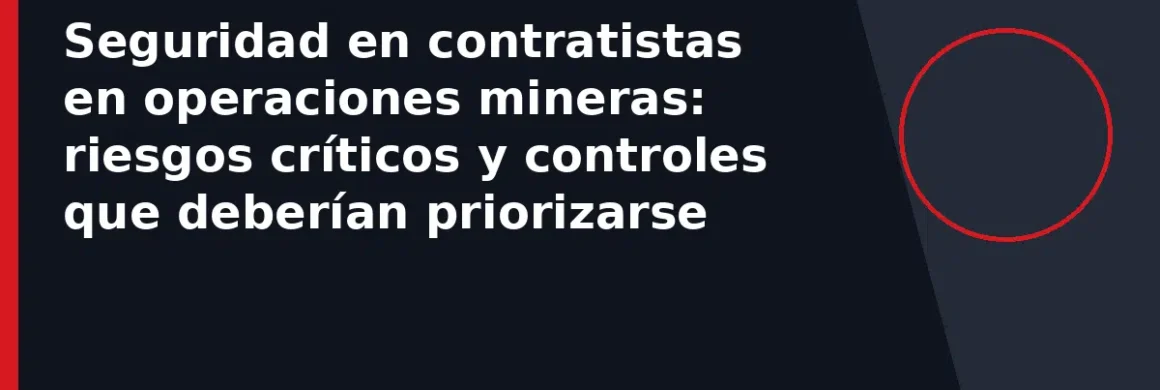 Seguridad en contratistas en operaciones mineras: riesgos críticos y controles que deberían priorizarse