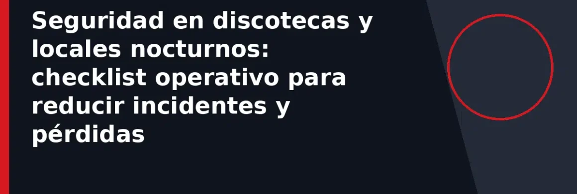 Seguridad en discotecas y locales nocturnos: checklist operativo para reducir incidentes y pérdidas