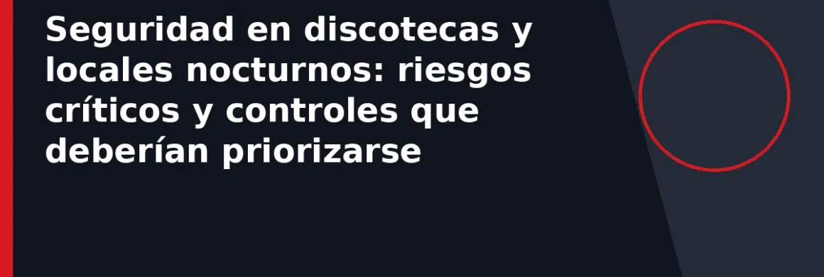 Seguridad en discotecas y locales nocturnos: riesgos críticos y controles que deberían priorizarse