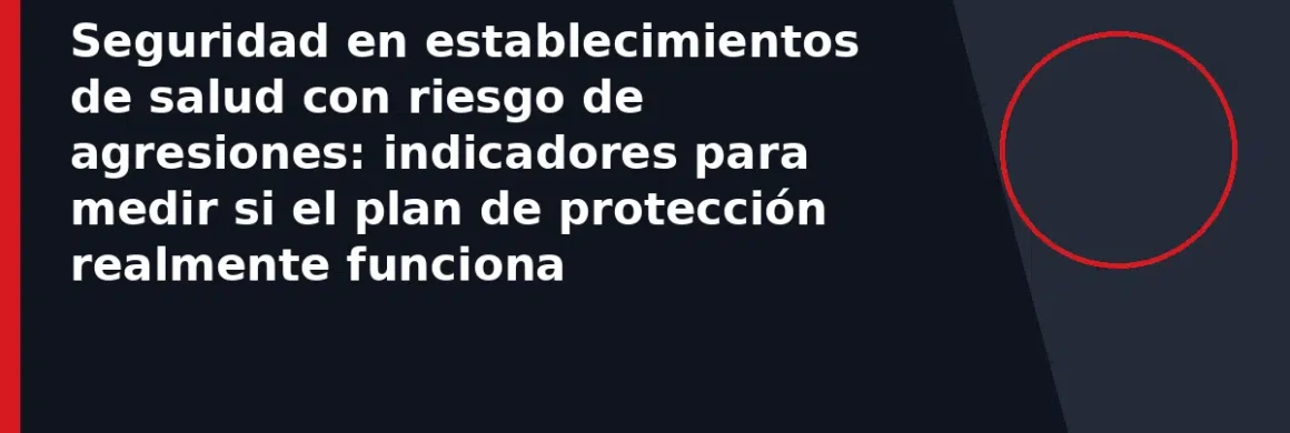Seguridad en establecimientos de salud con riesgo de agresiones: indicadores para medir si el plan de protección realmente funciona
