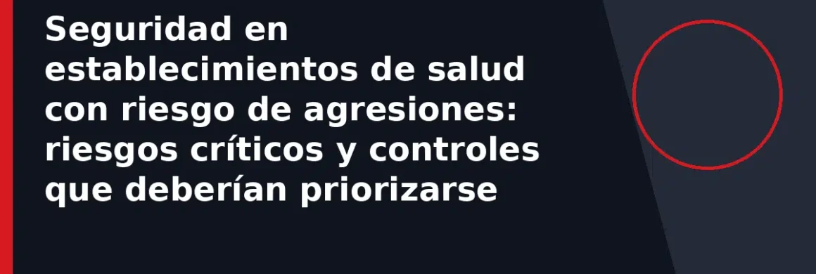 Seguridad en establecimientos de salud con riesgo de agresiones: riesgos críticos y controles que deberían priorizarse