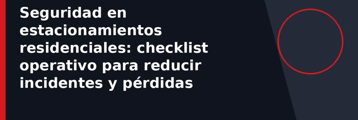 Seguridad en estacionamientos residenciales: checklist operativo para reducir incidentes y pérdidas
