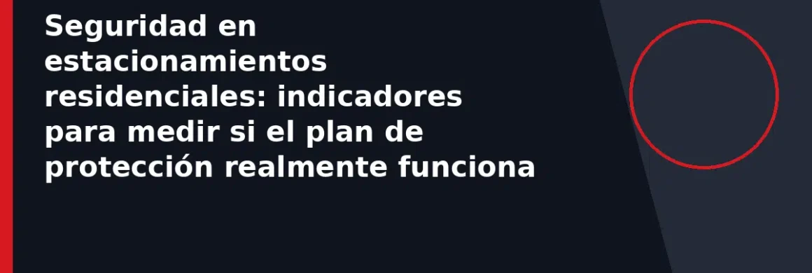 Seguridad en estacionamientos residenciales: indicadores para medir si el plan de protección realmente funciona