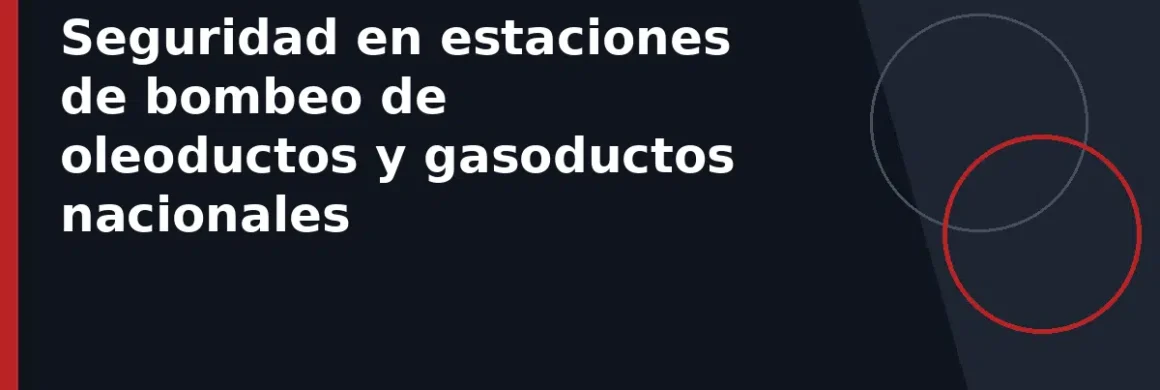 Seguridad en estaciones de bombeo de oleoductos y gasoductos nacionales
