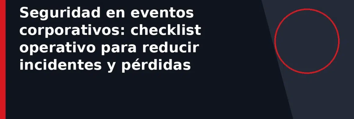 Seguridad en eventos corporativos: checklist operativo para reducir incidentes y pérdidas