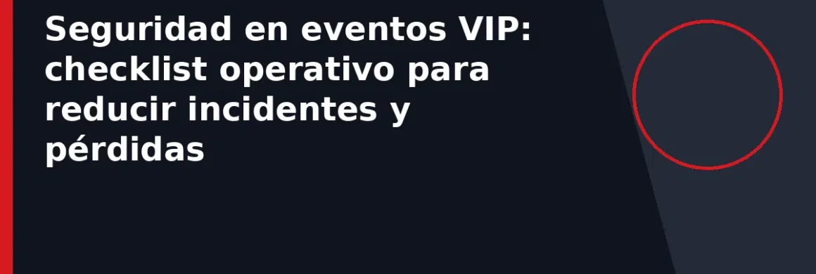 Seguridad en eventos VIP: checklist operativo para reducir incidentes y pérdidas