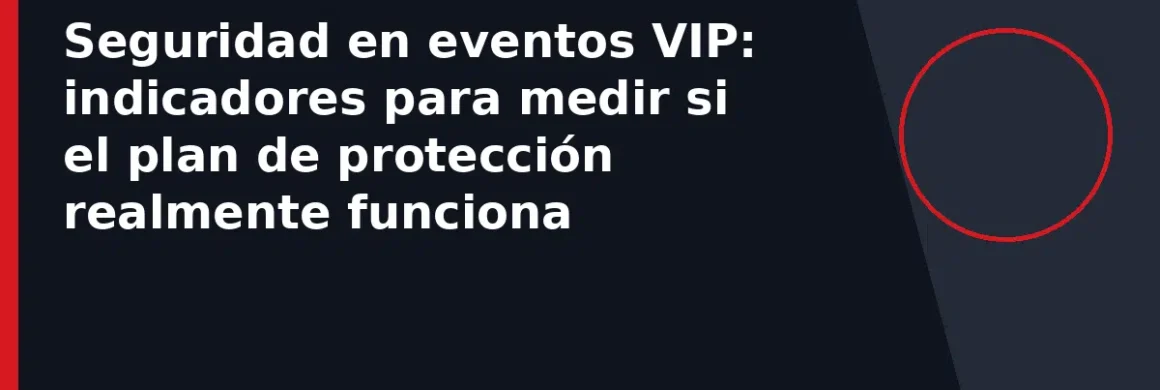 Seguridad en eventos VIP: indicadores para medir si el plan de protección realmente funciona
