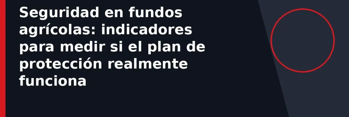 Seguridad en fundos agrícolas: indicadores para medir si el plan de protección realmente funciona
