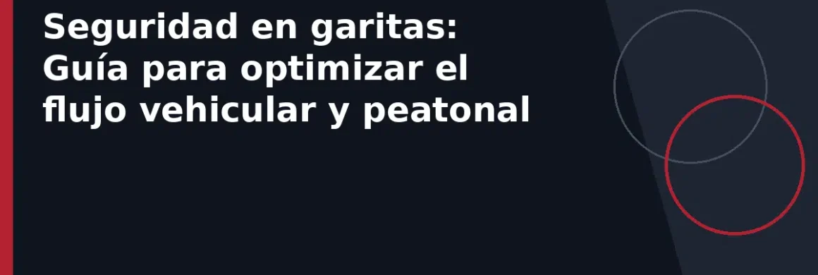 Seguridad en garitas: Guía para optimizar el flujo vehicular y peatonal