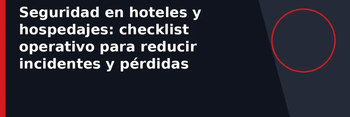 Seguridad en hoteles y hospedajes: checklist operativo para reducir incidentes y pérdidas
