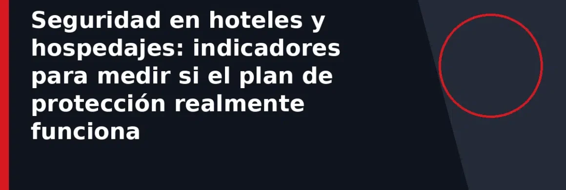 Seguridad en hoteles y hospedajes: indicadores para medir si el plan de protección realmente funciona