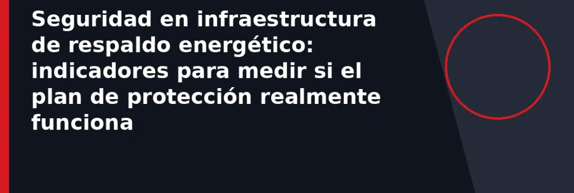 Seguridad en infraestructura de respaldo energético: indicadores para medir si el plan de protección realmente funciona