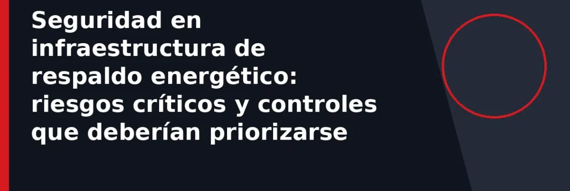 Seguridad en infraestructura de respaldo energético: riesgos críticos y controles que deberían priorizarse
