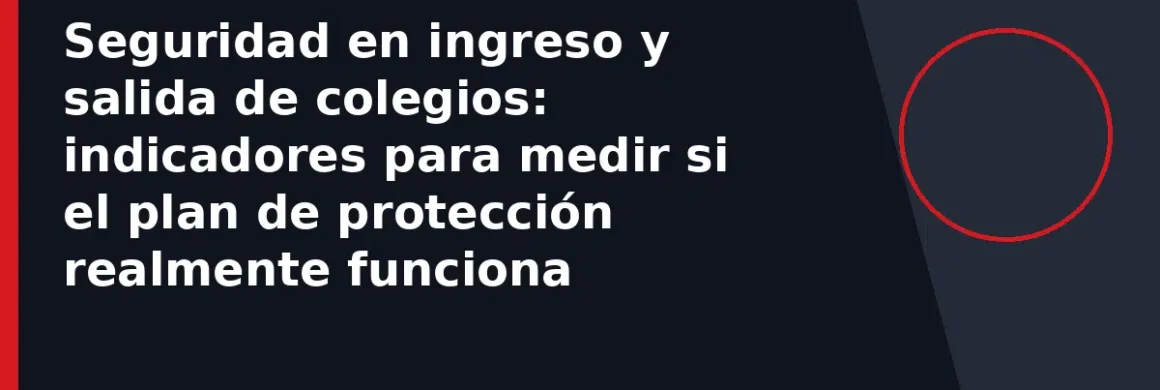 Seguridad en ingreso y salida de colegios: indicadores para medir si el plan de protección realmente funciona