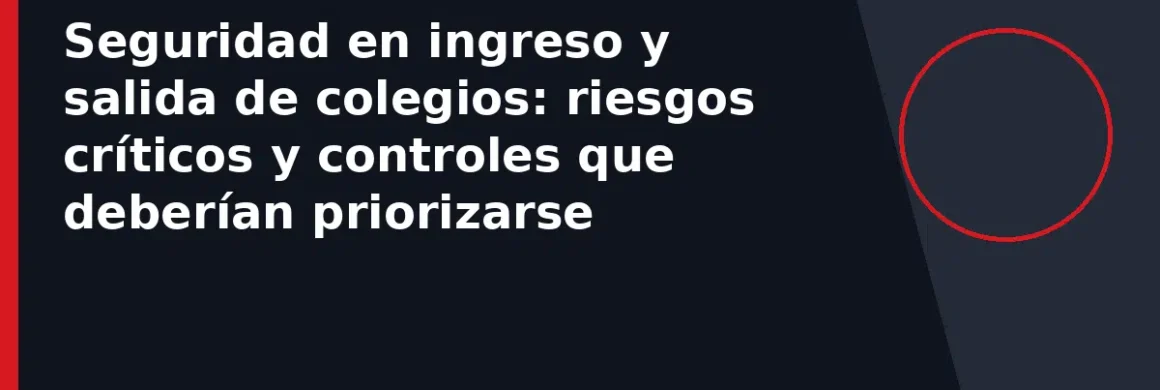 Seguridad en ingreso y salida de colegios: riesgos críticos y controles que deberían priorizarse