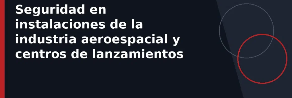 Seguridad en instalaciones de la industria aeroespacial y centros de lanzamientos