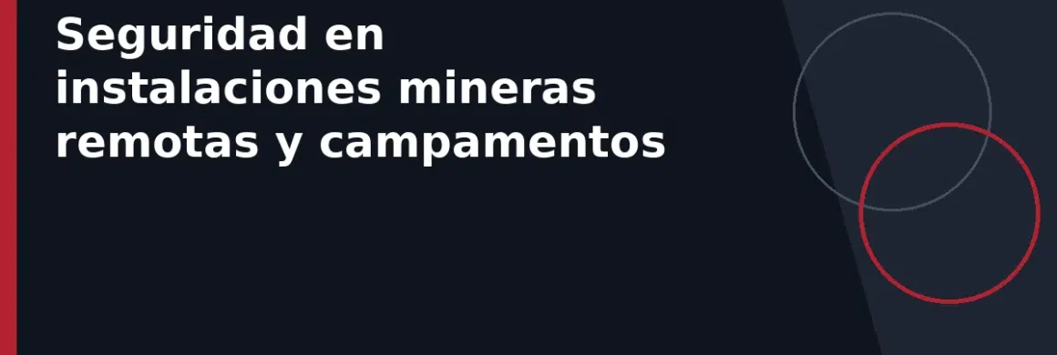 Seguridad en instalaciones mineras remotas y campamentos