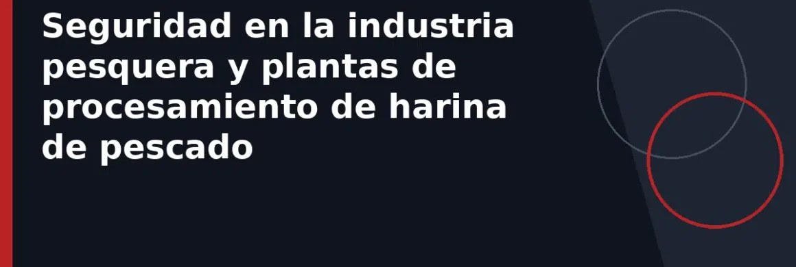Seguridad en la industria pesquera y plantas de procesamiento de harina de pescado