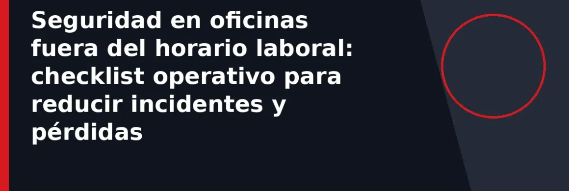 Seguridad en oficinas fuera del horario laboral: checklist operativo para reducir incidentes y pérdidas