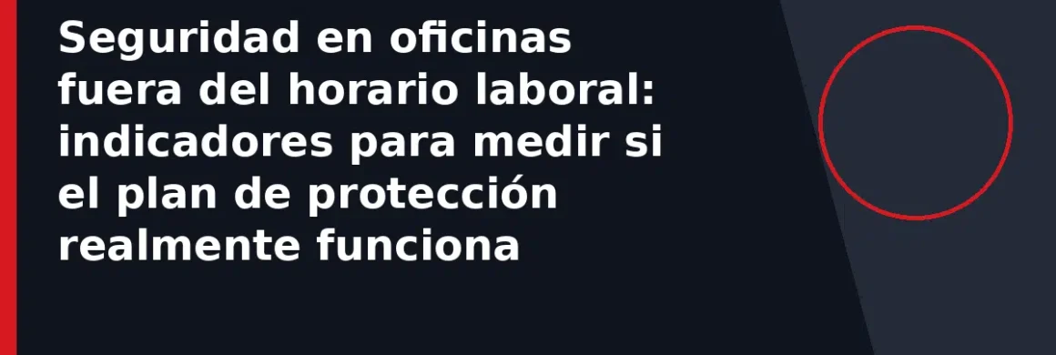 Seguridad en oficinas fuera del horario laboral: indicadores para medir si el plan de protección realmente funciona