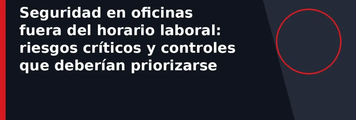 Seguridad en oficinas fuera del horario laboral: riesgos críticos y controles que deberían priorizarse