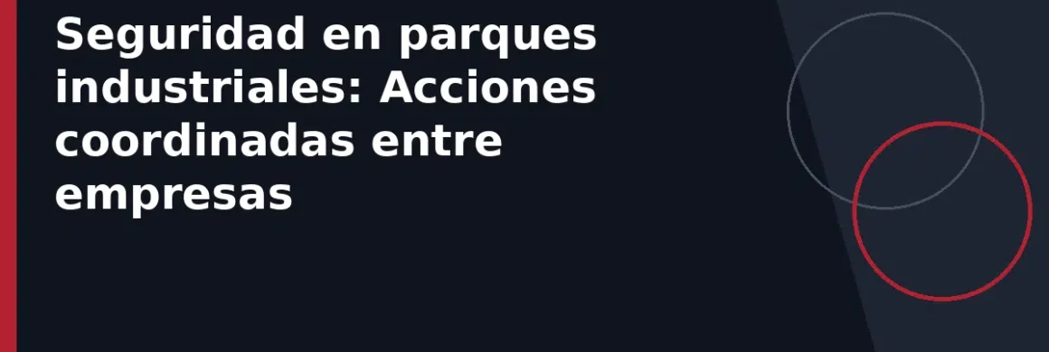 Seguridad en parques industriales: Acciones coordinadas entre empresas