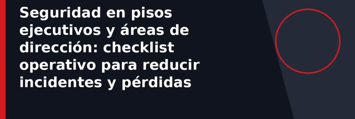 Seguridad en pisos ejecutivos y áreas de dirección: checklist operativo para reducir incidentes y pérdidas