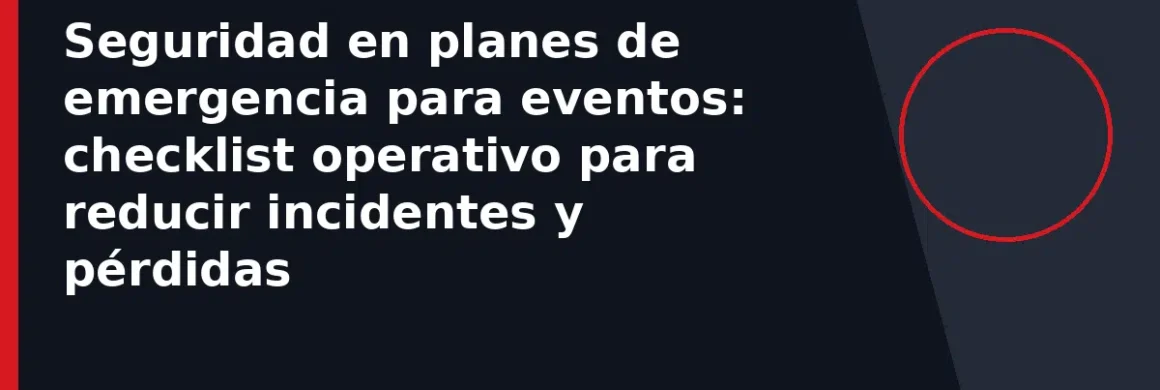 Seguridad en planes de emergencia para eventos: checklist operativo para reducir incidentes y pérdidas