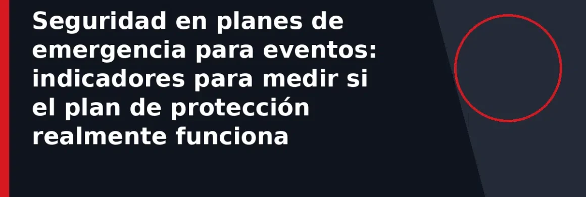 Seguridad en planes de emergencia para eventos: indicadores para medir si el plan de protección realmente funciona
