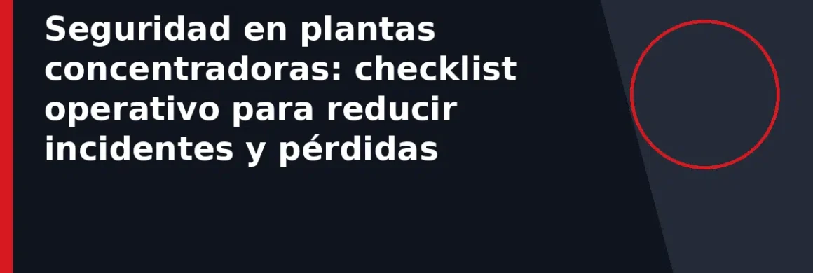 Seguridad en plantas concentradoras: checklist operativo para reducir incidentes y pérdidas