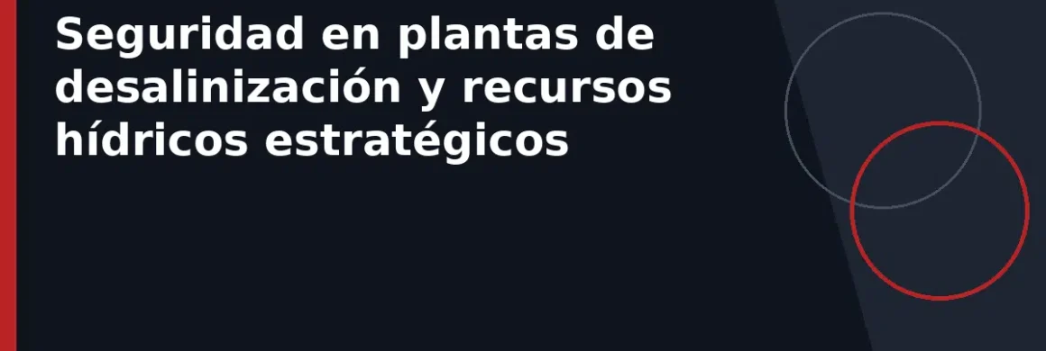 Seguridad en plantas de desalinización y recursos hídricos estratégicos