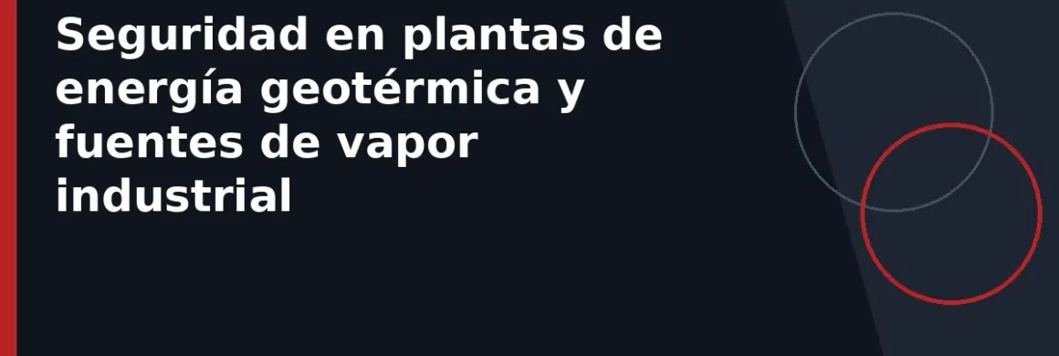 Seguridad en plantas de energía geotérmica y fuentes de vapor industrial