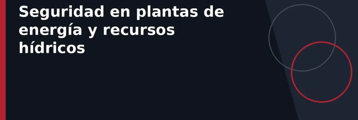 Seguridad en plantas de energía y recursos hídricos