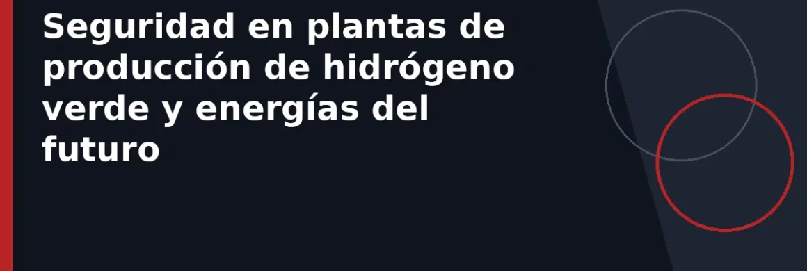 Seguridad en plantas de producción de hidrógeno verde y energías del futuro