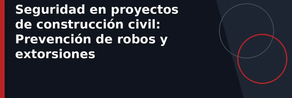 Seguridad en proyectos de construcción civil: Prevención de robos y extorsiones