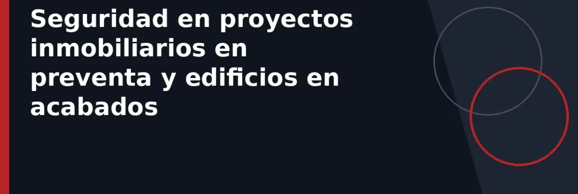 Seguridad en proyectos inmobiliarios en preventa y edificios en acabados