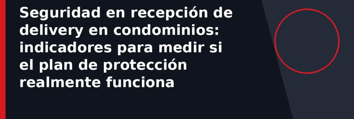 Seguridad en recepción de delivery en condominios: indicadores para medir si el plan de protección realmente funciona