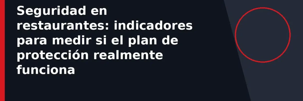 Seguridad en restaurantes: indicadores para medir si el plan de protección realmente funciona