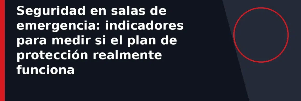 Seguridad en salas de emergencia: indicadores para medir si el plan de protección realmente funciona