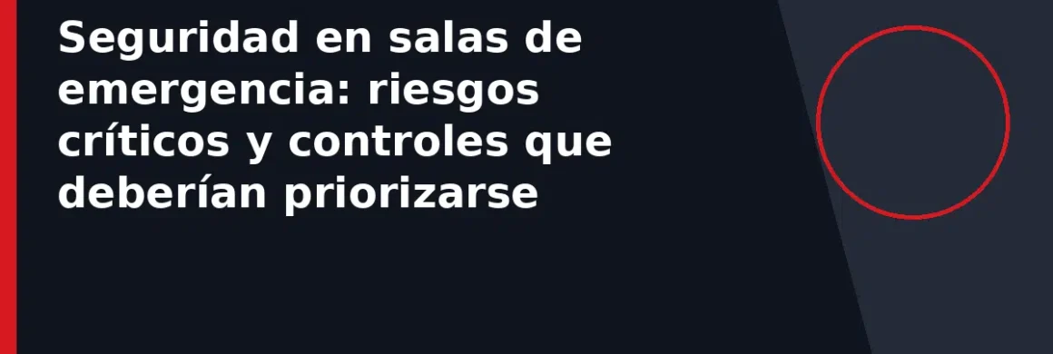 Seguridad en salas de emergencia: riesgos críticos y controles que deberían priorizarse